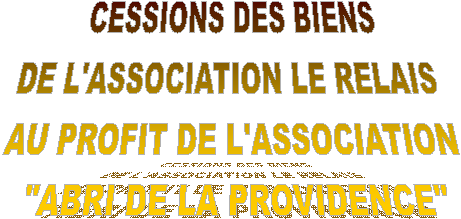 CESSIONS DES BIENS DE L'ASSOCIATION LE RELAIS AU PROFIT DE L'ASSOCIATION 'ABRI DE LA PROVIDENCE'